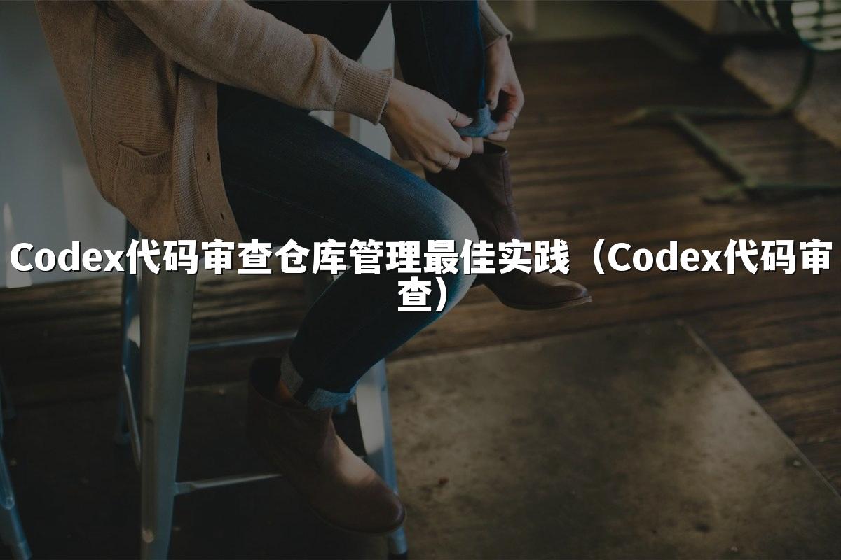 Codex代码审查仓库管理最佳实践(Codex代码审查)
