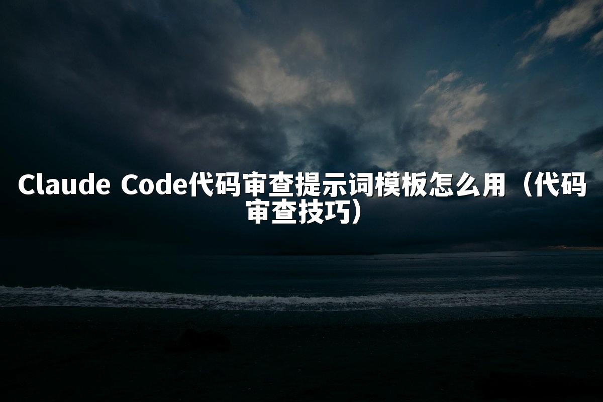 Claude Code代码审查提示词模板怎么用（代码审查技巧）