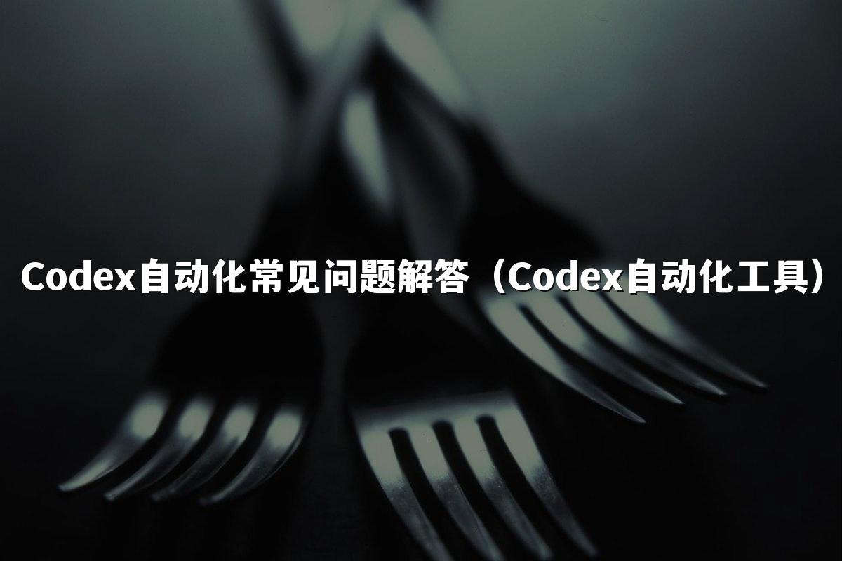 Codex自动化常见问题解答(Codex自动化工具)