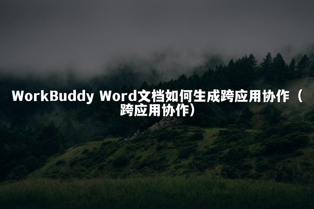 WorkBuddy Word文档如何生成跨应用协作（跨应用协作）