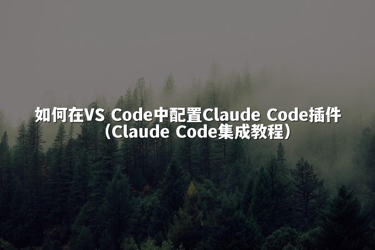如何在VS Code中配置Claude Code插件（Claude Code集成教程）