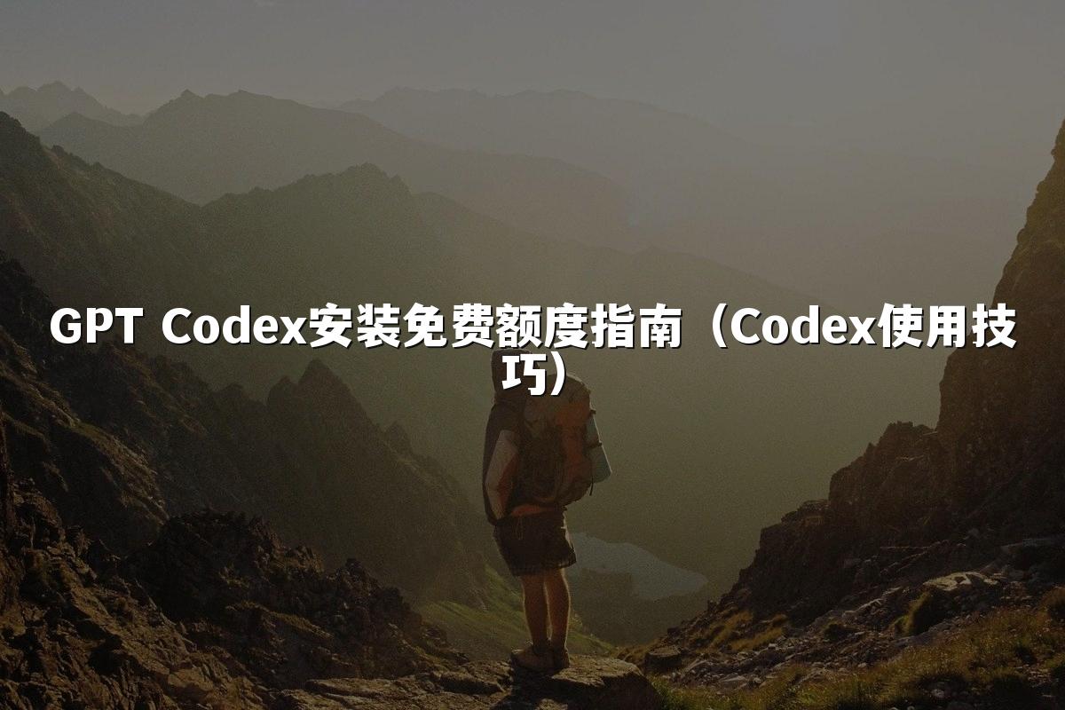 GPT Codex安装免费额度指南（Codex使用技巧）