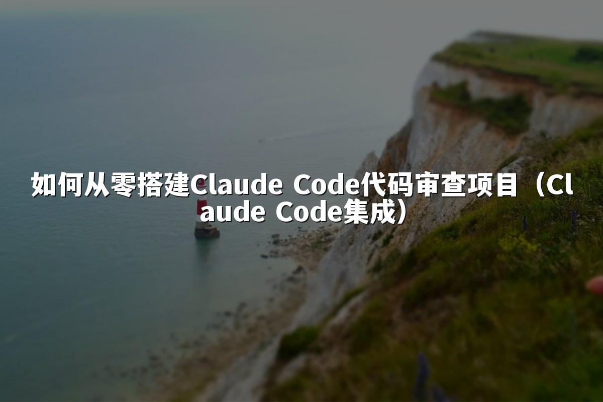 如何从零搭建Claude Code代码审查项目（Claude Code集成）