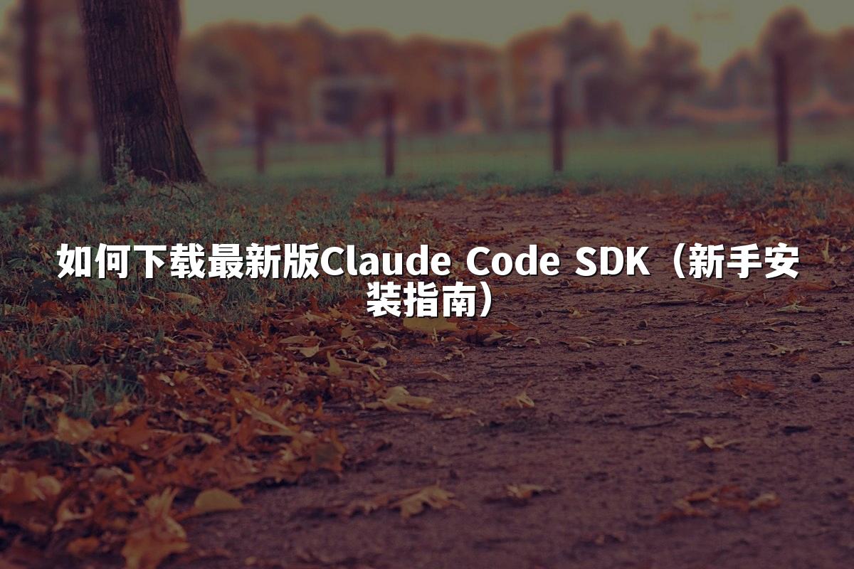 如何下载最新版Claude Code SDK(新手安装指南)