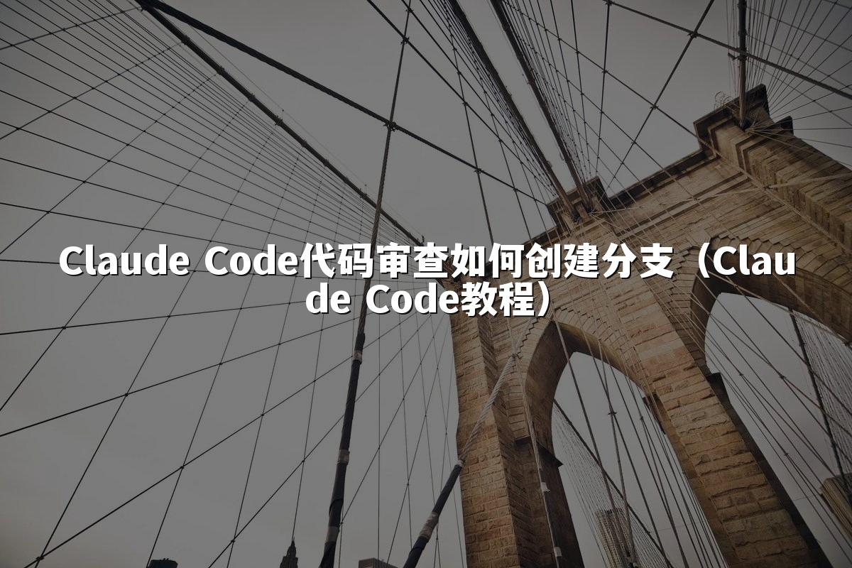 Claude Code代码审查如何创建分支（Claude Code教程）