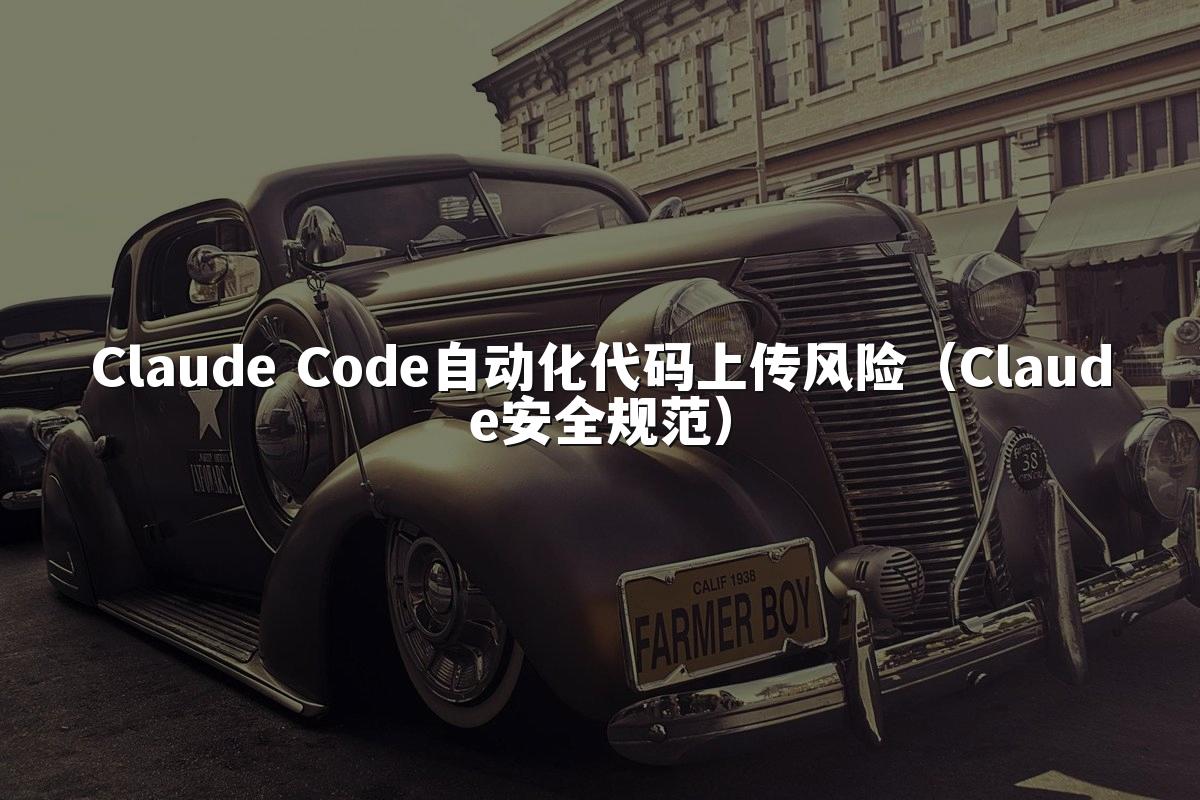 Claude Code自动化代码上传风险(Claude安全规范)