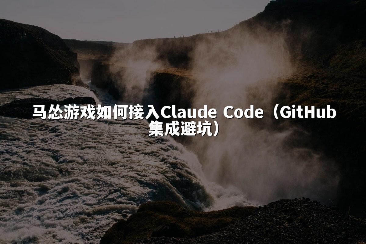 马怂游戏如何接入Claude Code（GitHub集成避坑）