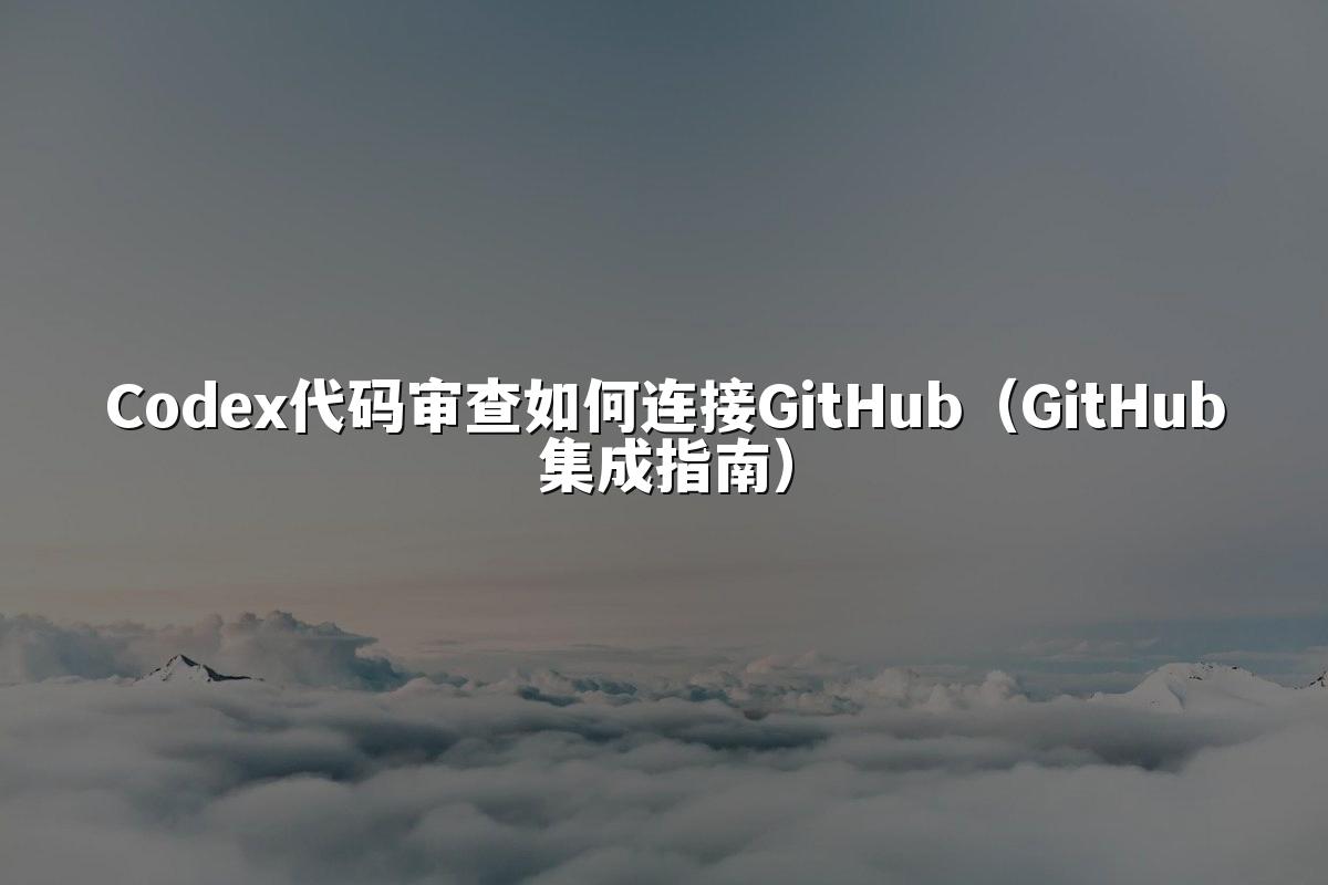 Codex代码审查如何连接GitHub（GitHub集成指南）