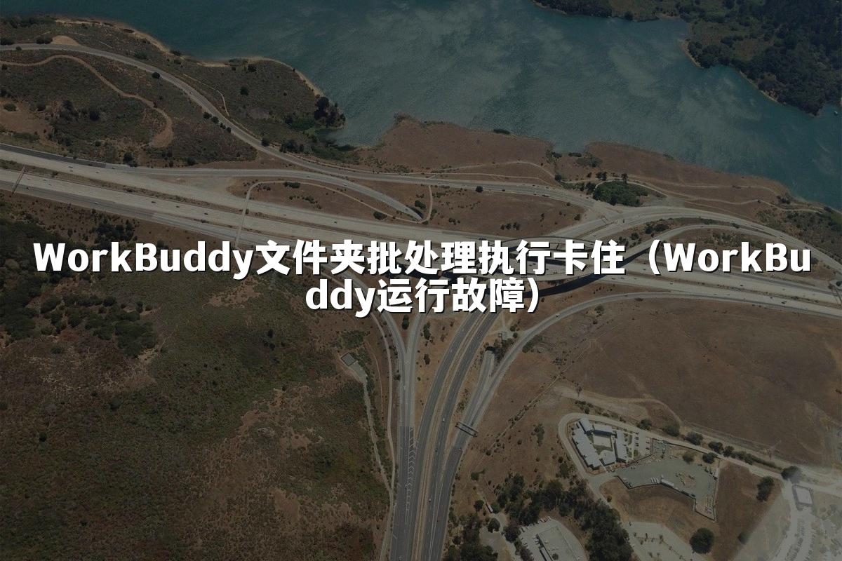 WorkBuddy文件夹批处理执行卡住（WorkBuddy运行故障）