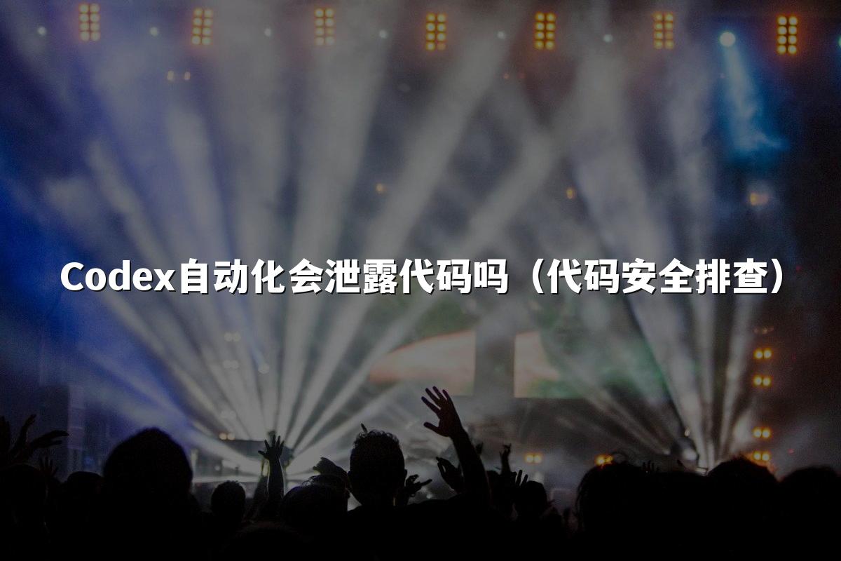 Codex自动化会泄露代码吗(代码安全排查)