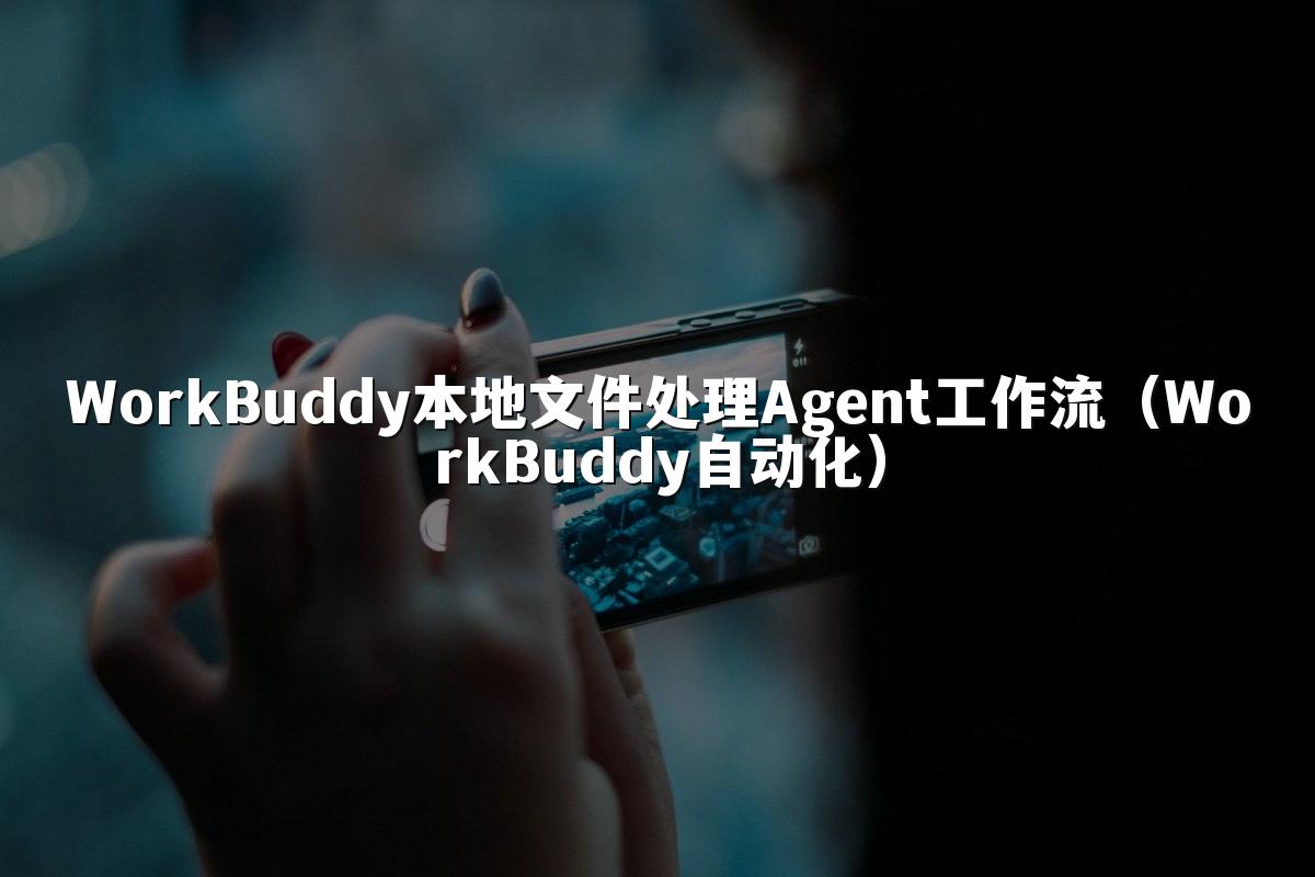 WorkBuddy本地文件处理Agent工作流(WorkBuddy自动化)