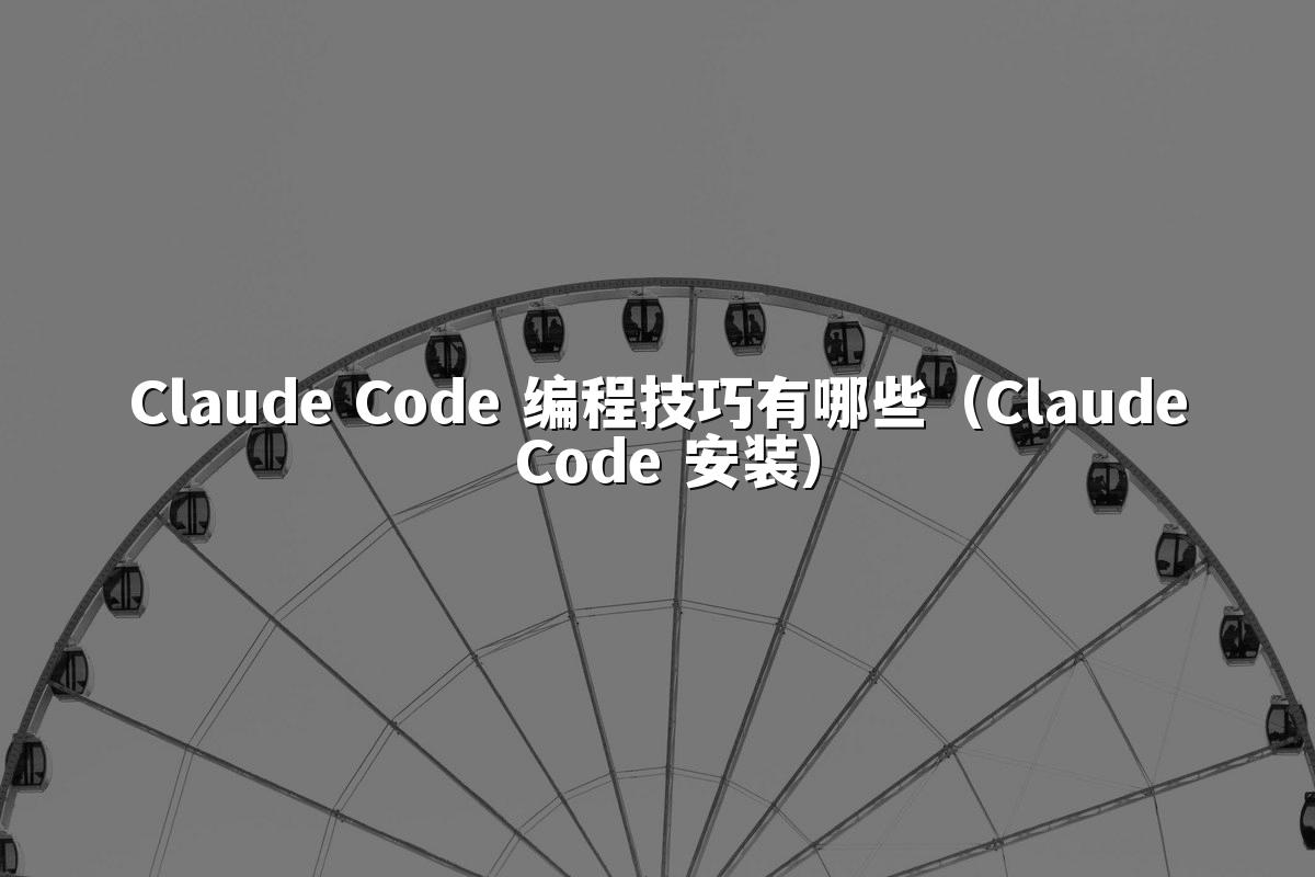 Claude Code 编程技巧有哪些(Claude Code 安装)