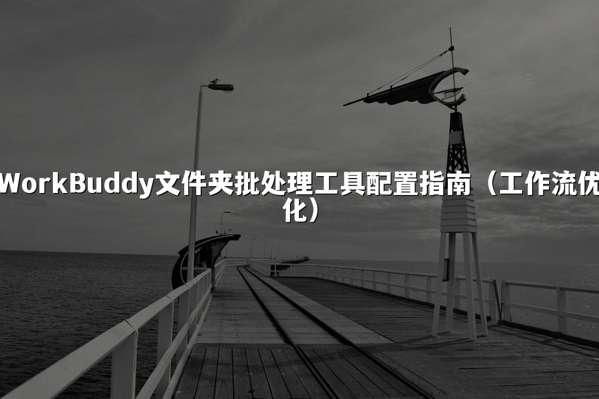WorkBuddy文件夹批处理工具配置指南（工作流优化）