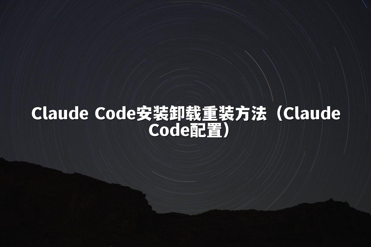 Claude Code安装卸载重装方法(Claude Code配置)