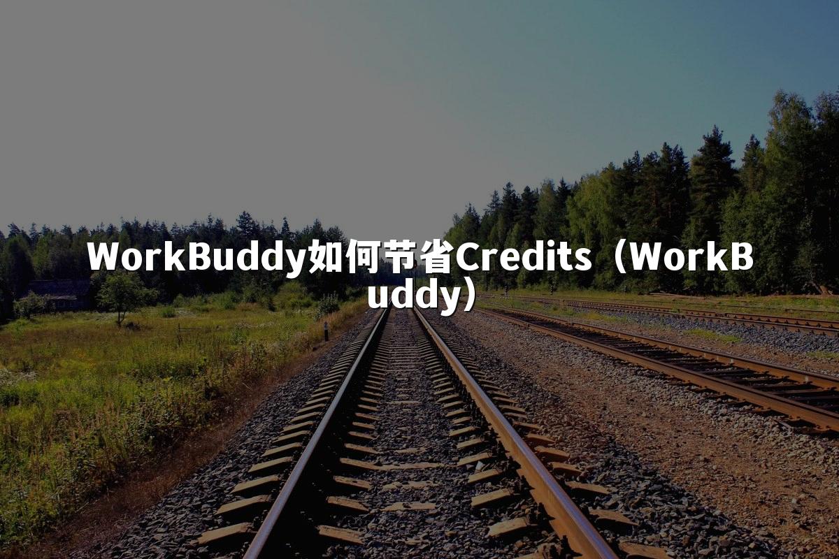 WorkBuddy如何节省Credits(WorkBuddy)