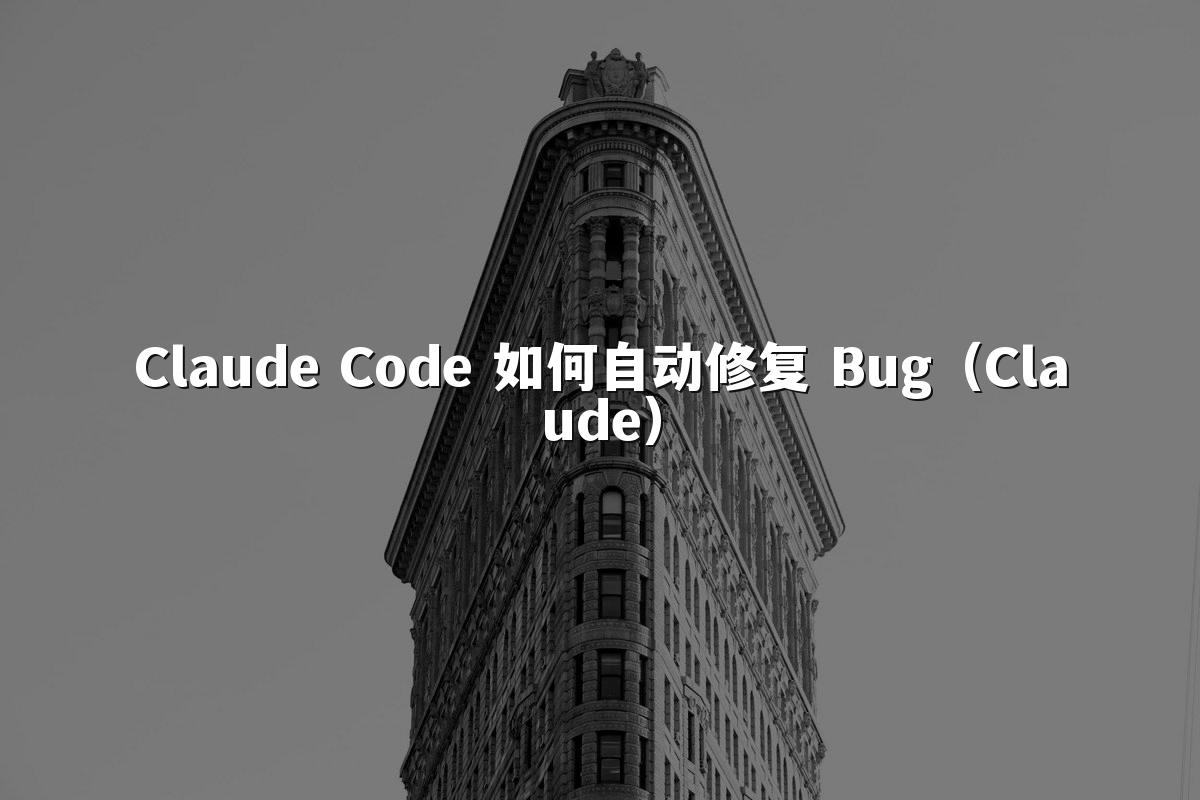 Claude Code 如何自动修复 Bug（Claude）