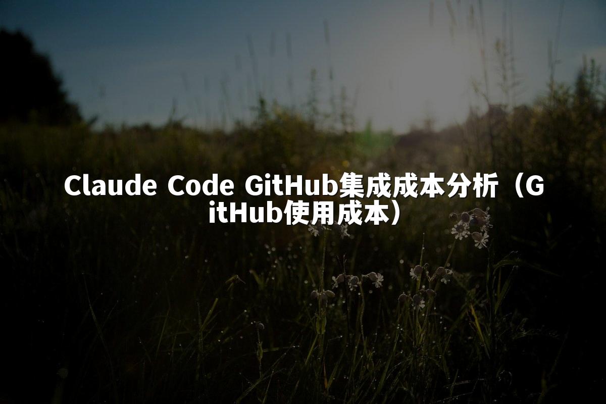 Claude Code GitHub集成成本分析（GitHub使用成本）