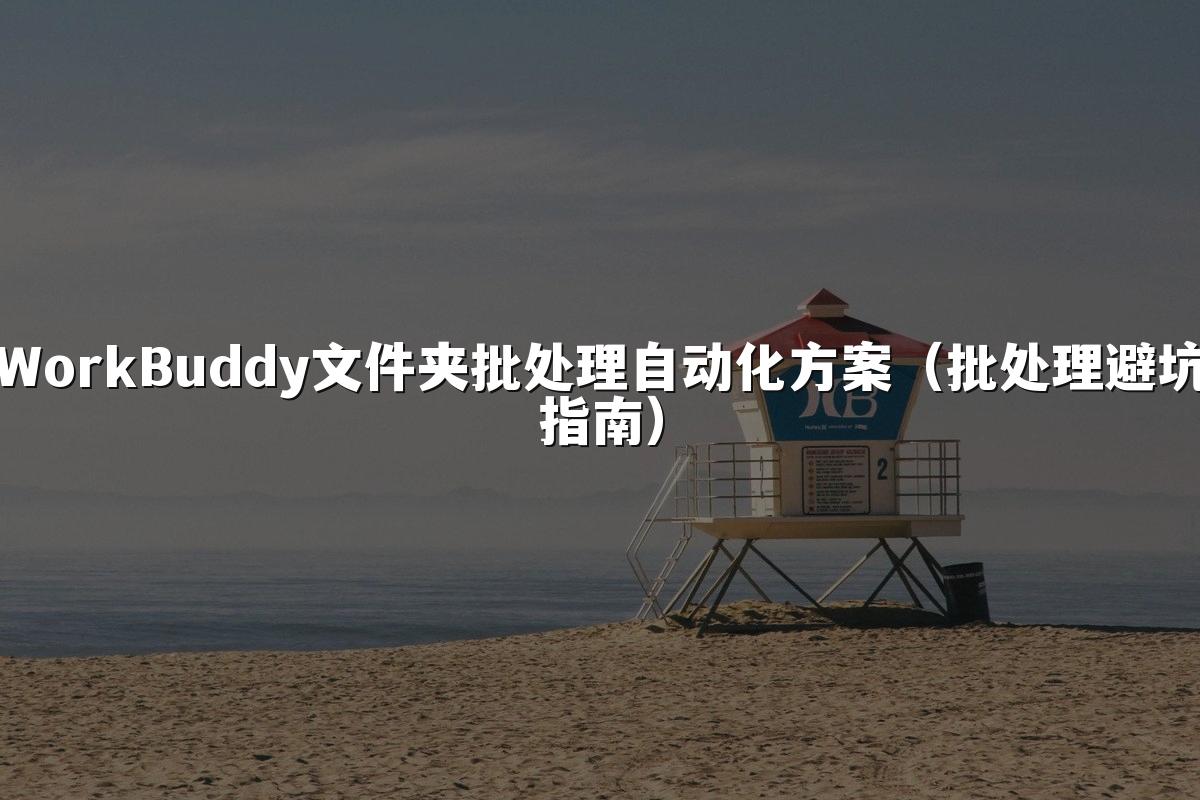 WorkBuddy文件夹批处理自动化方案(批处理避坑指南)