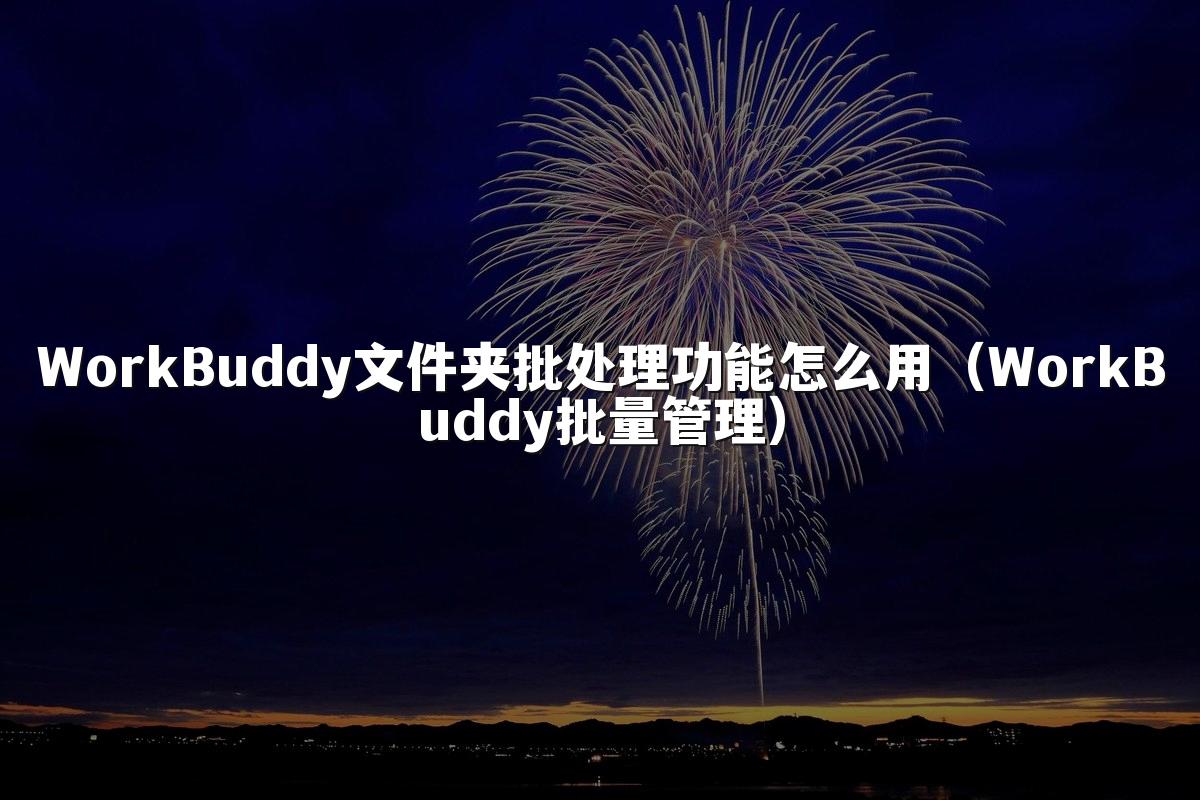 WorkBuddy文件夹批处理功能怎么用(WorkBuddy批量管理)