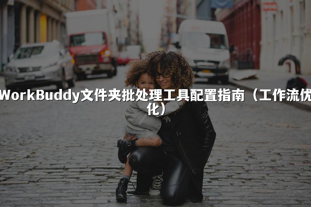 WorkBuddy文件夹批处理工具配置指南（工作流优化）