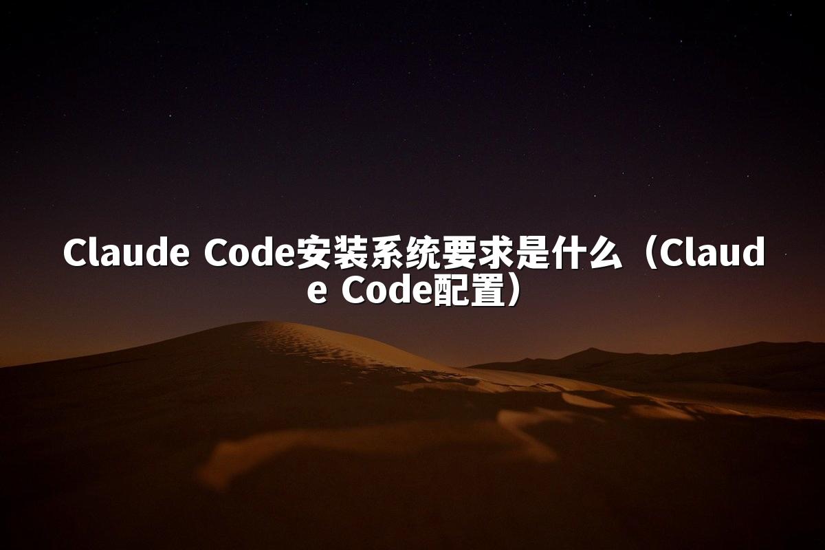 Claude Code安装系统要求是什么(Claude Code配置)