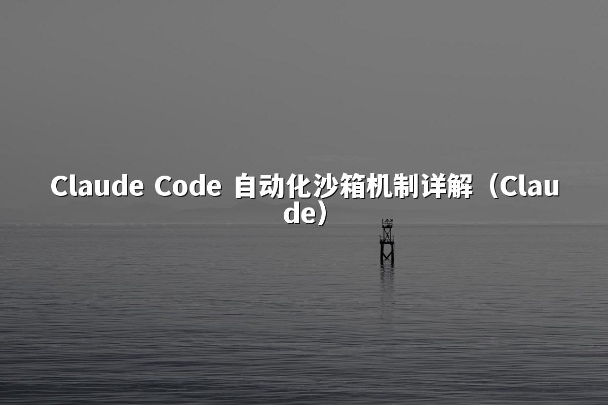 Claude Code 自动化沙箱机制详解（Claude）