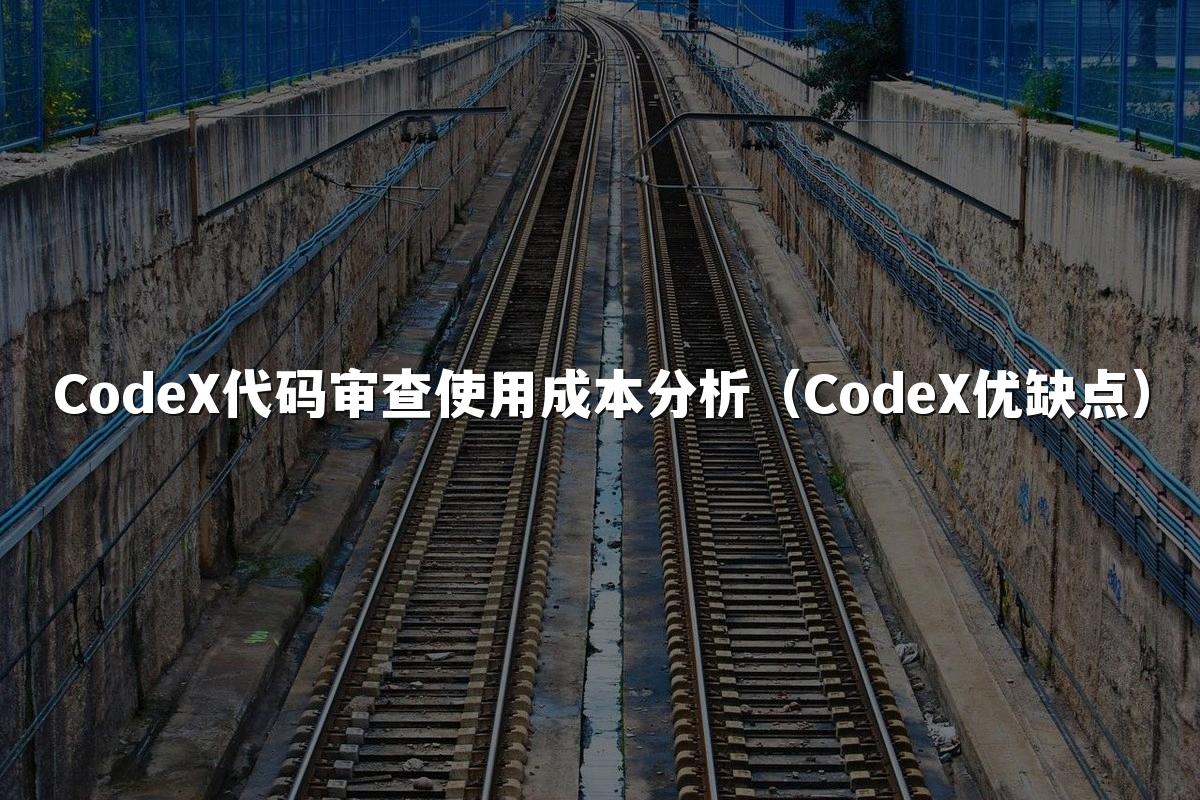 CodeX代码审查使用成本分析（CodeX优缺点）