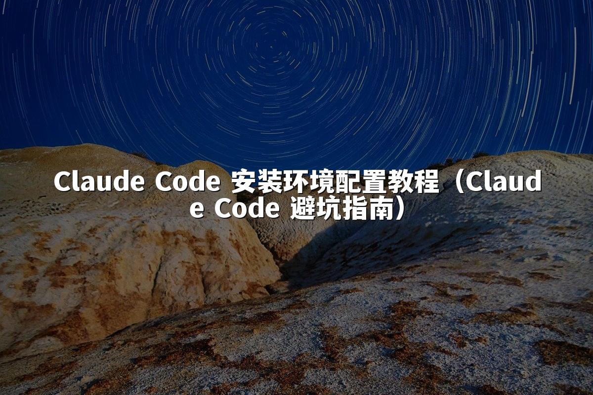 Claude Code 安装环境配置教程(Claude Code 避坑指南)