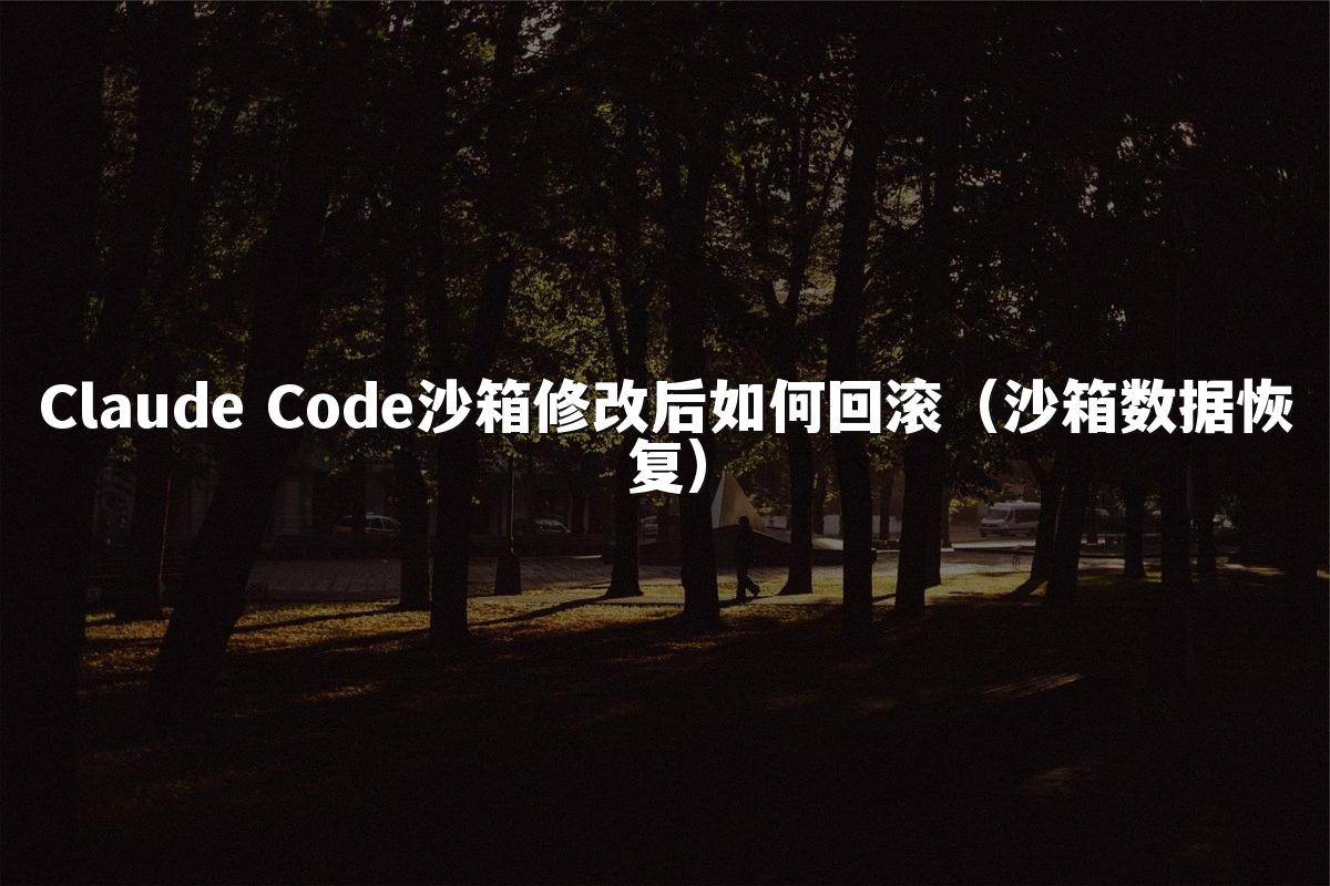 Claude Code沙箱修改后如何回滚（沙箱数据恢复）