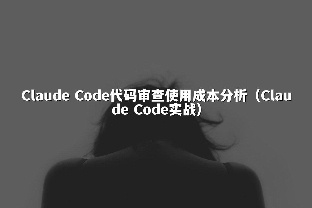 Claude Code代码审查使用成本分析（Claude Code实战）