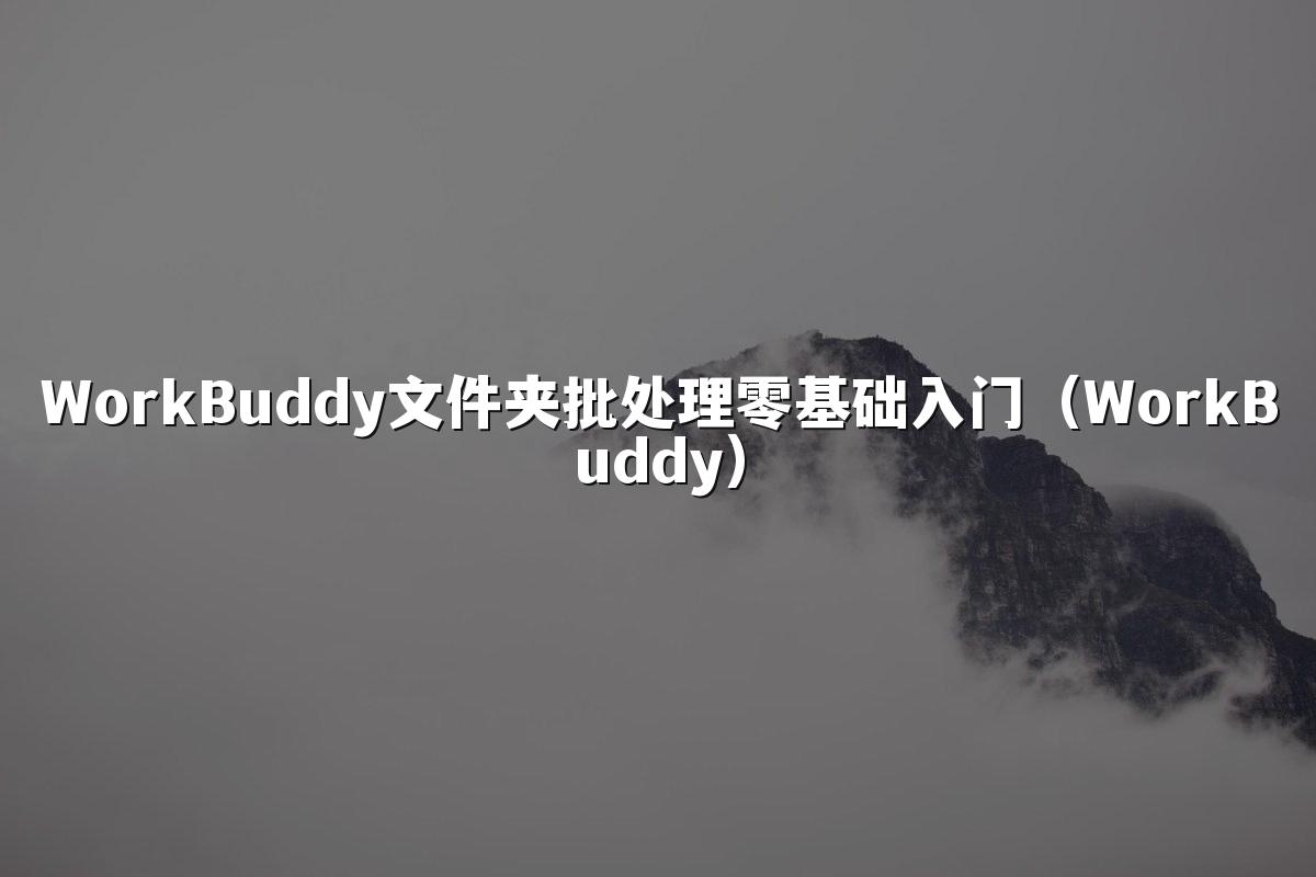 WorkBuddy文件夹批处理零基础入门(WorkBuddy)