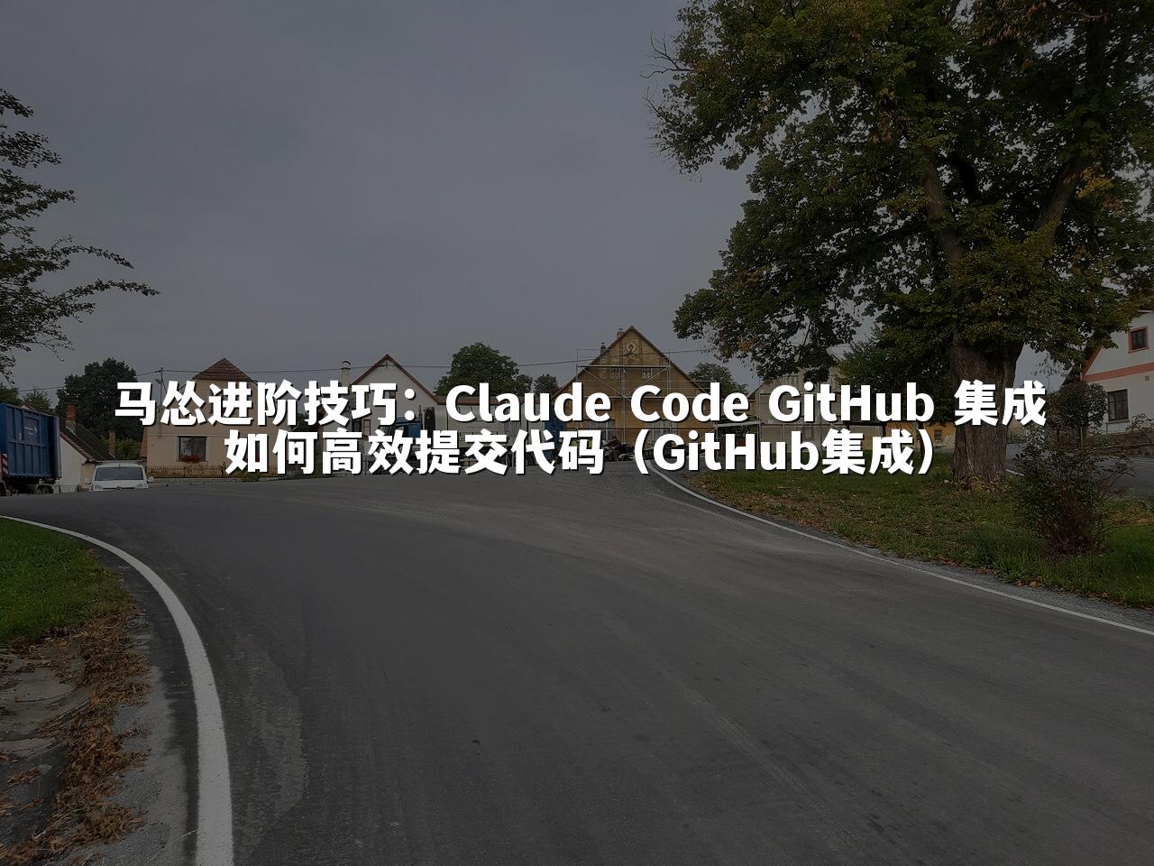 马怂进阶技巧：Claude Code GitHub 集成如何高效提交代码（GitHub集成）