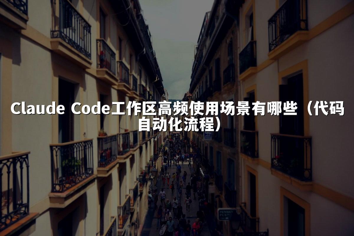 Claude Code工作区高频使用场景有哪些（代码自动化流程）