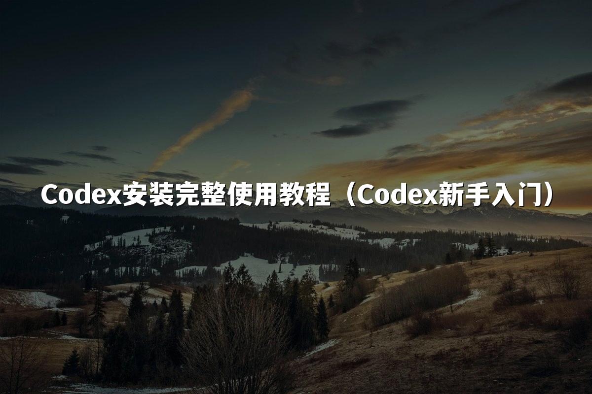 Codex安装完整使用教程(Codex新手入门)