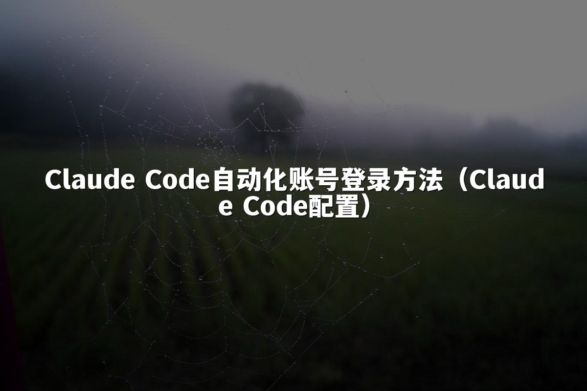 Claude Code自动化账号登录方法（Claude Code配置）