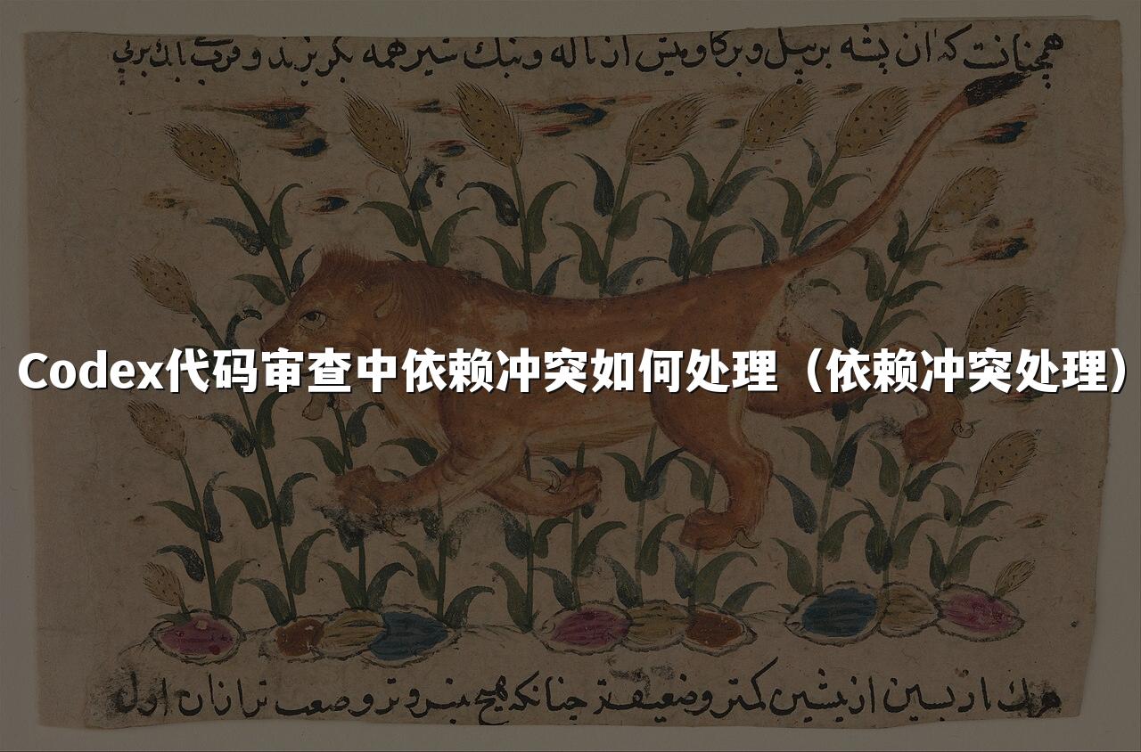 Codex代码审查中依赖冲突如何处理(依赖冲突处理)