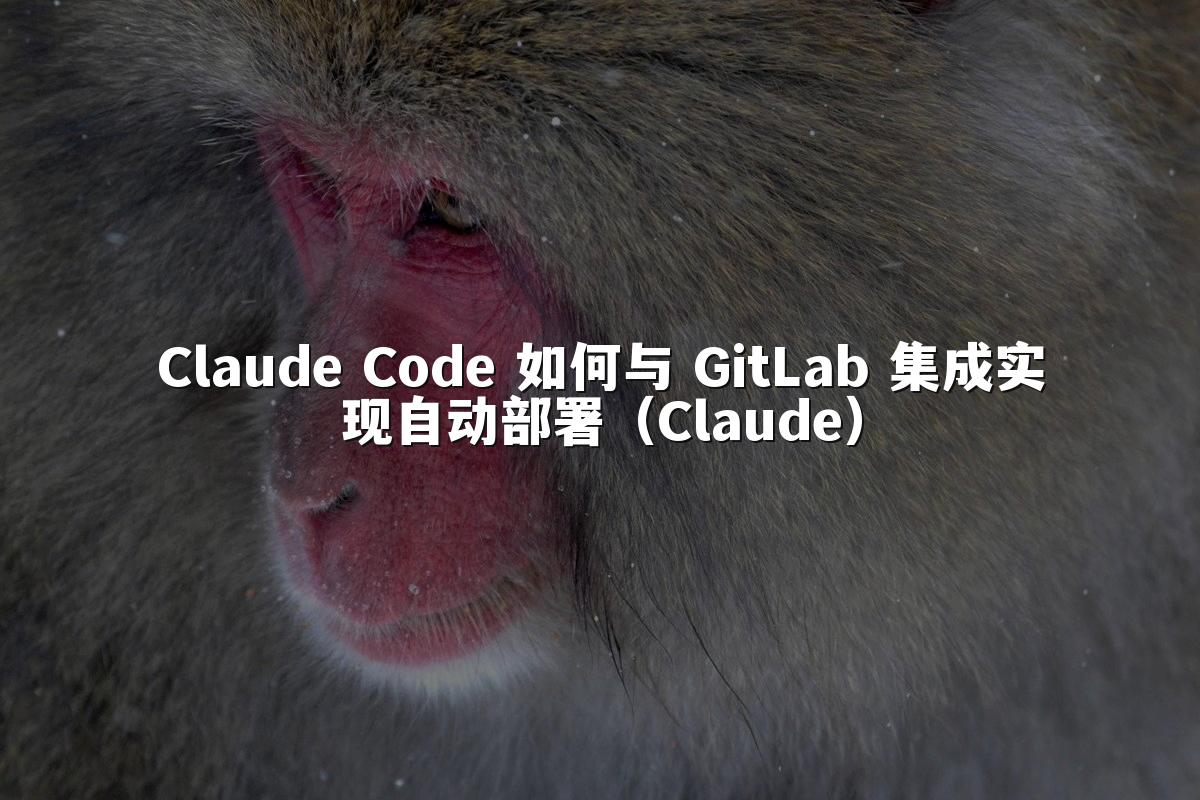 Claude Code 如何与 GitLab 集成实现自动部署（Claude）