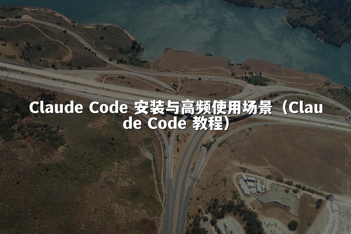 Claude Code 安装与高频使用场景（Claude Code 教程）