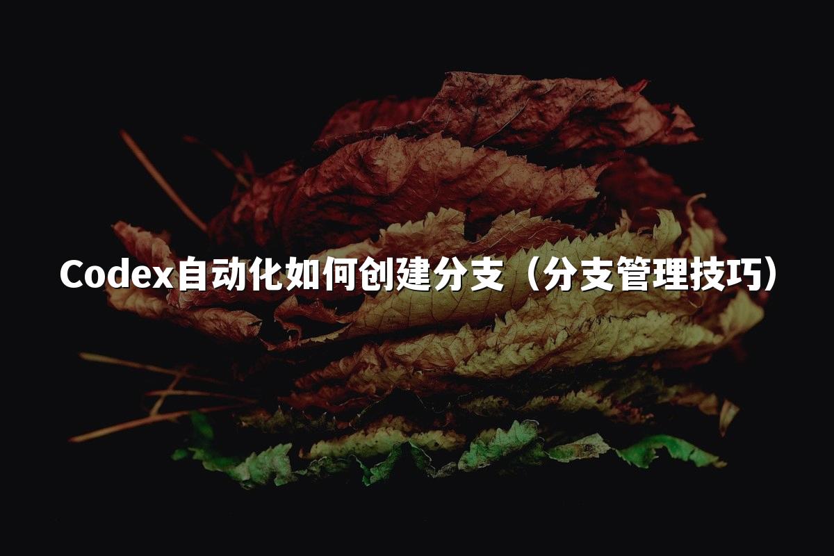 Codex自动化如何创建分支（分支管理技巧）
