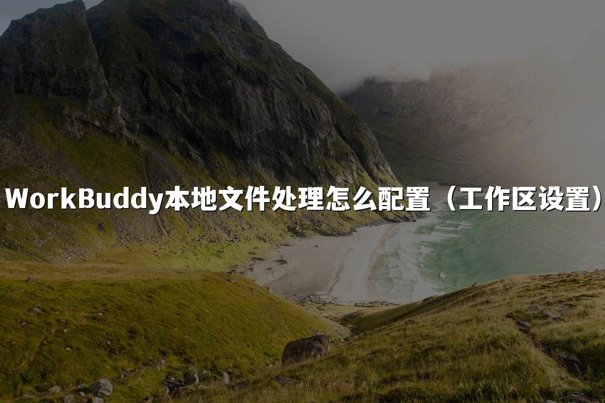 WorkBuddy本地文件处理怎么配置(工作区设置)