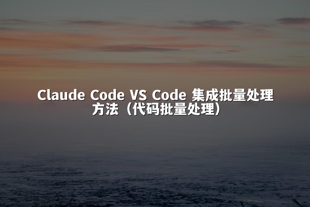 Claude Code VS Code 集成批量处理方法（代码批量处理）