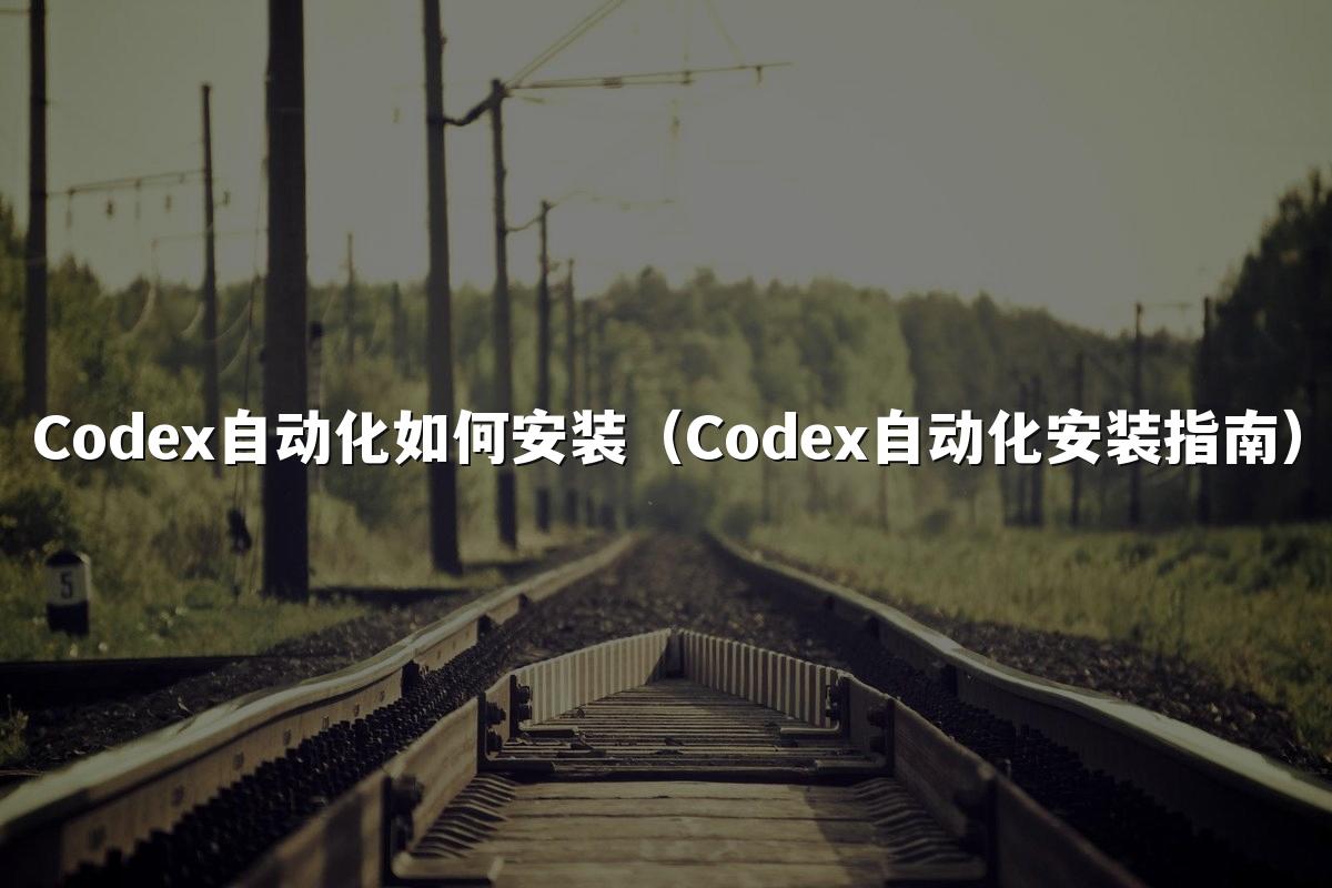 Codex自动化如何安装（Codex自动化安装指南）