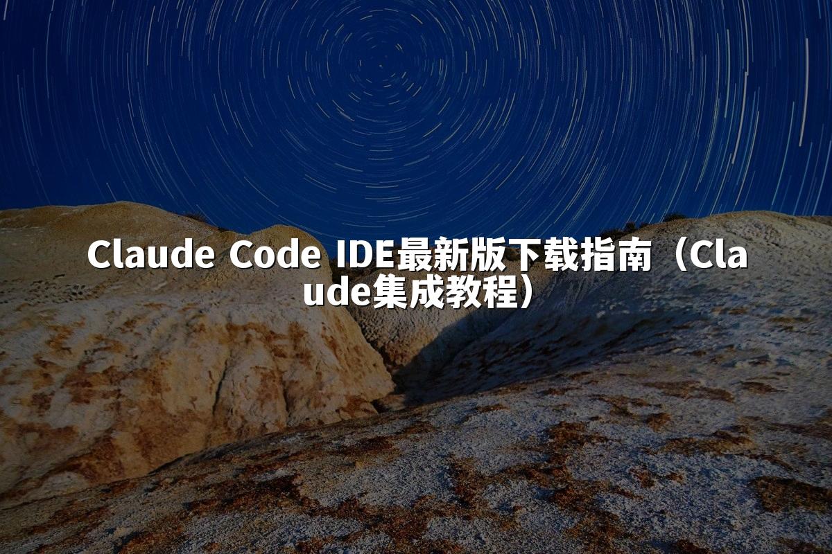 Claude Code IDE最新版下载指南(Claude集成教程)