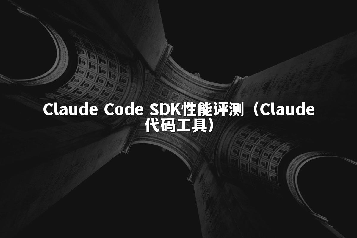 Claude Code SDK性能评测(Claude代码工具)