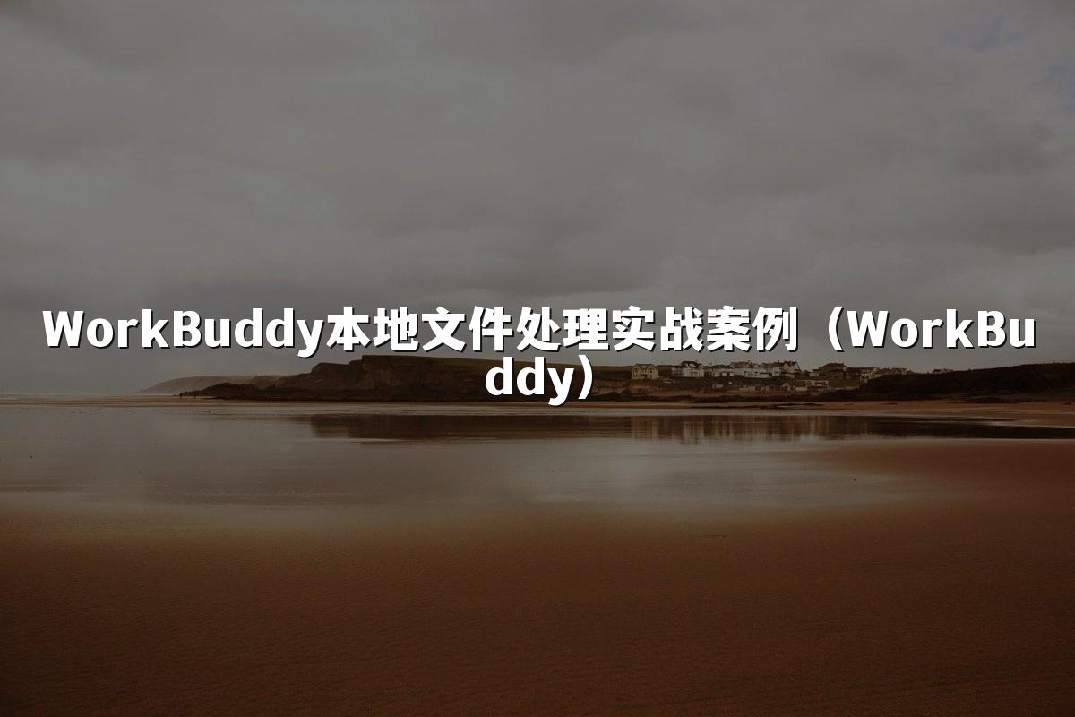 WorkBuddy本地文件处理实战案例(WorkBuddy)