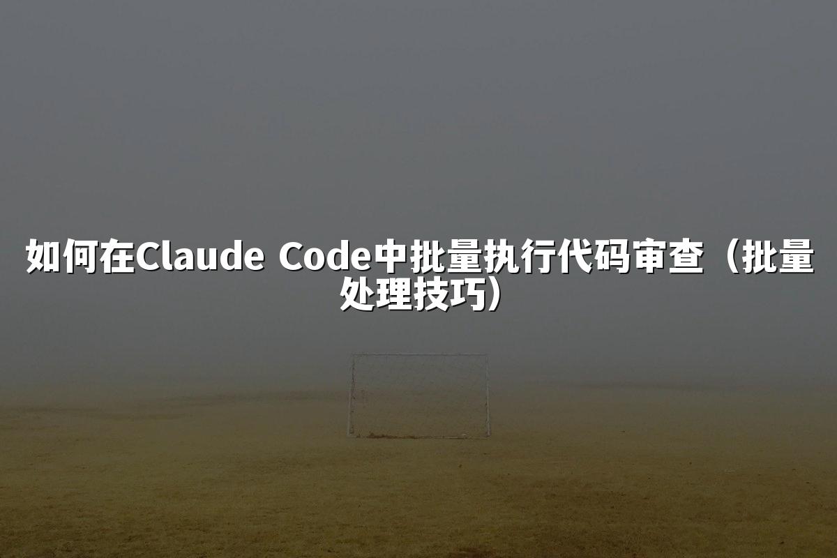 如何在Claude Code中批量执行代码审查（批量处理技巧）