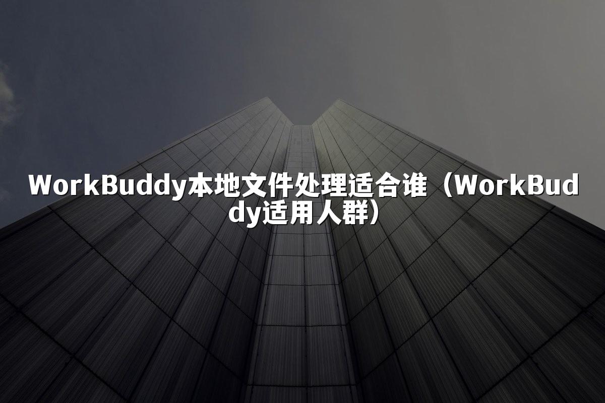 WorkBuddy本地文件处理适合谁(WorkBuddy适用人群)