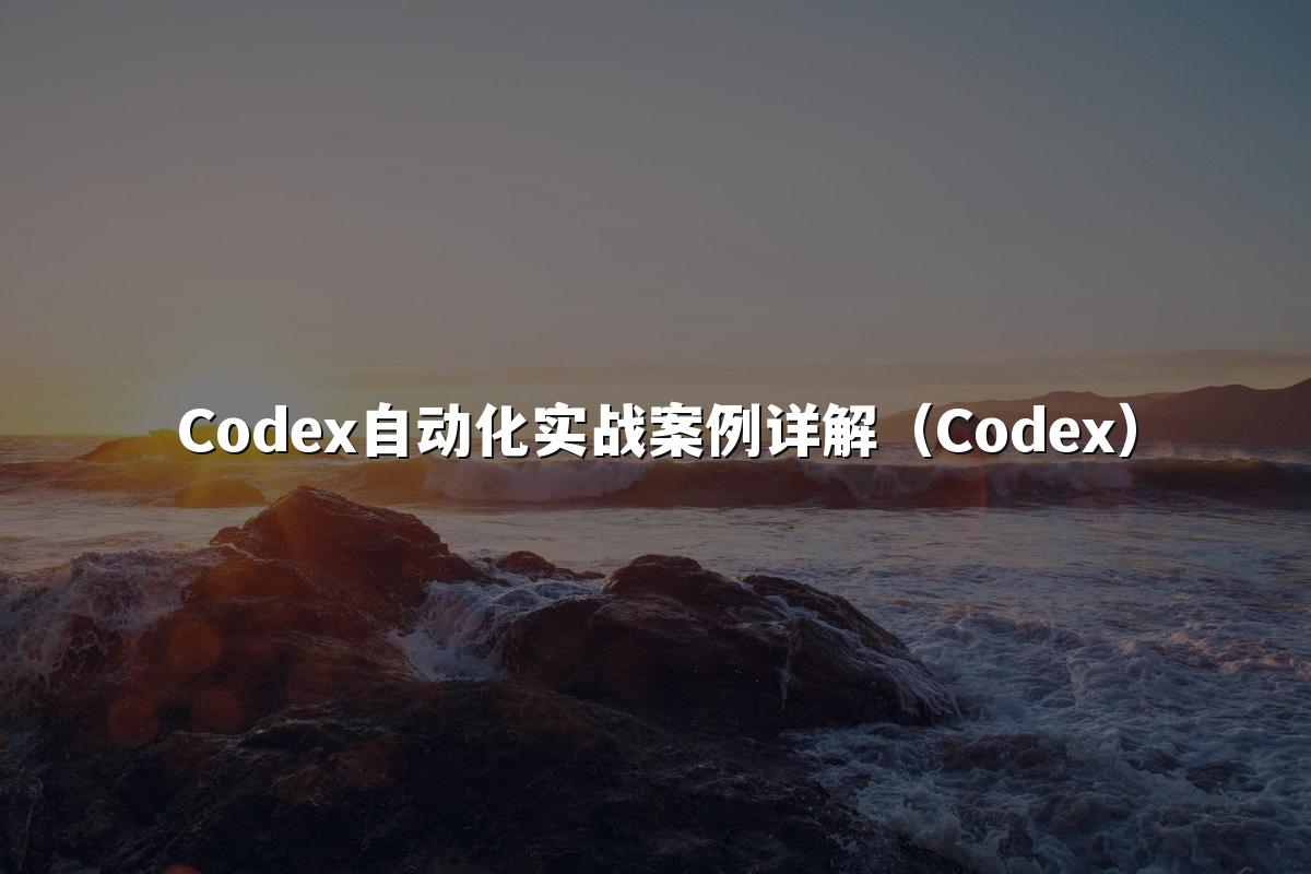 Codex自动化实战案例详解(Codex)