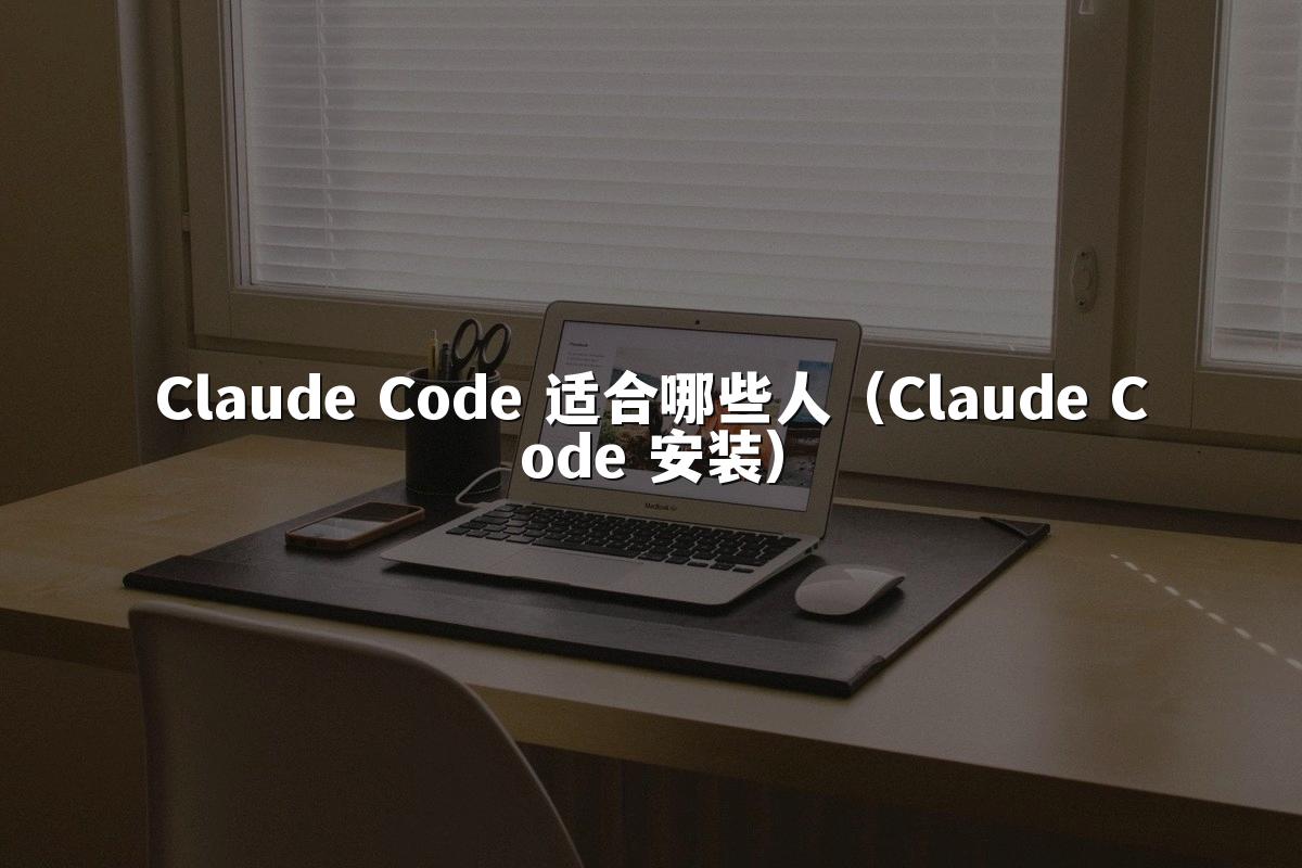 Claude Code 适合哪些人(Claude Code 安装)
