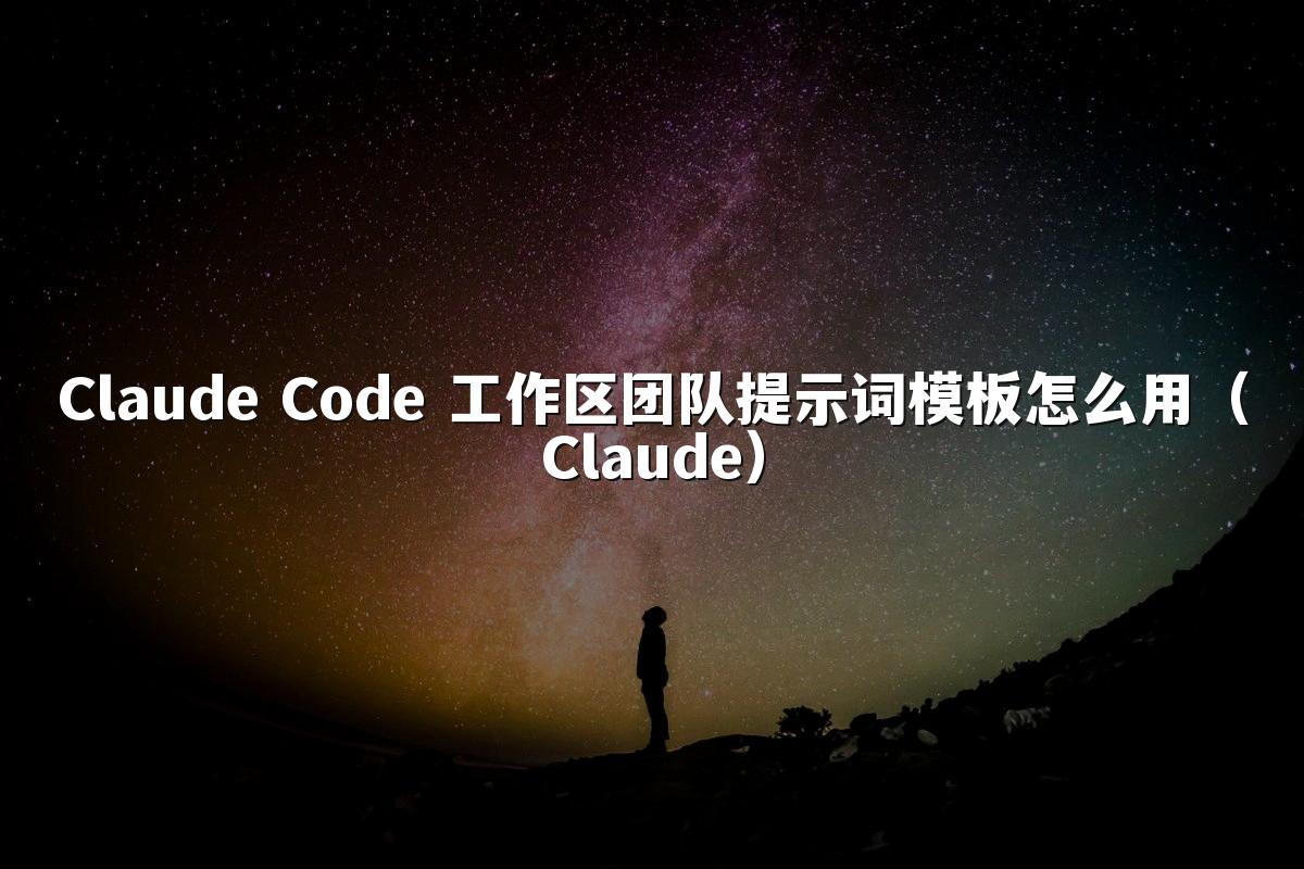 Claude Code 工作区团队提示词模板怎么用(Claude)